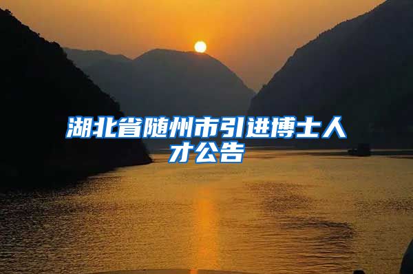 湖北省随州市引进博士人才公告