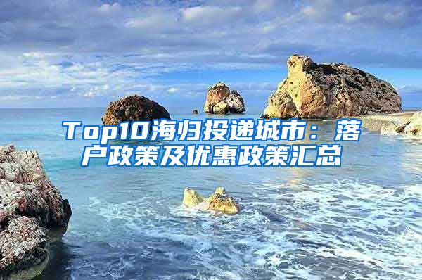 Top10海归投递城市：落户政策及优惠政策汇总