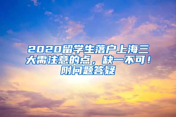 2020留学生落户上海三大需注意的点，缺一不可！附问题答疑