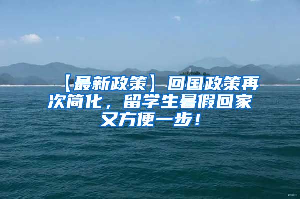 【最新政策】回国政策再次简化，留学生暑假回家又方便一步！