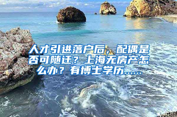 人才引进落户后，配偶是否可随迁？上海无房产怎么办？有博士学历......