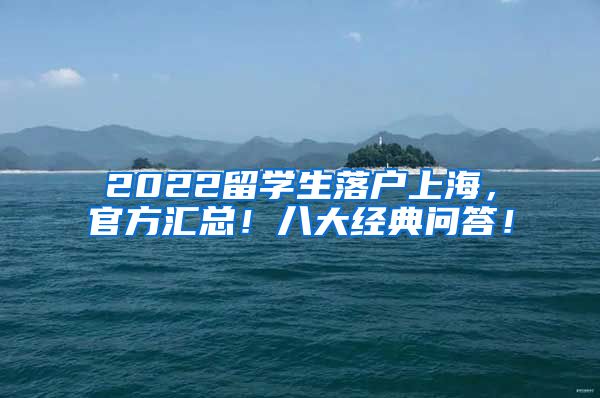 2022留学生落户上海，官方汇总！八大经典问答！