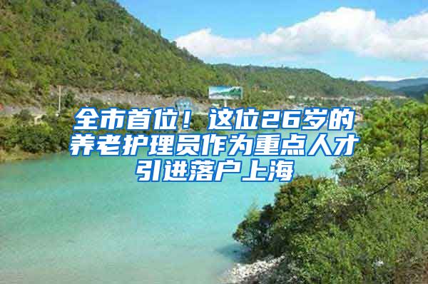 全市首位！这位26岁的养老护理员作为重点人才引进落户上海