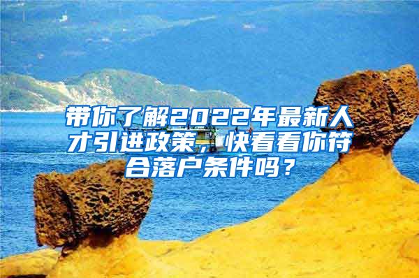 带你了解2022年最新人才引进政策，快看看你符合落户条件吗？