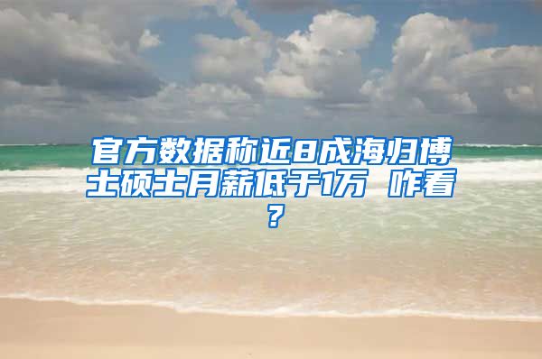 官方数据称近8成海归博士硕士月薪低于1万 咋看？