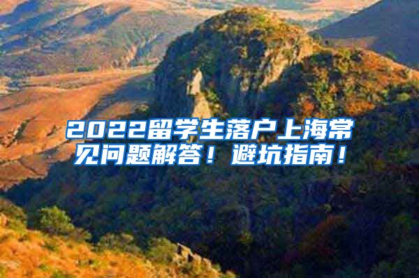 2022留学生落户上海常见问题解答！避坑指南！