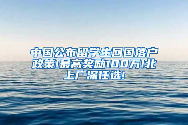 中国公布留学生回国落户政策!最高奖励100万!北上广深任选!