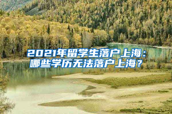 2021年留学生落户上海：哪些学历无法落户上海？