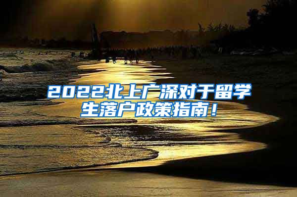 2022北上广深对于留学生落户政策指南！