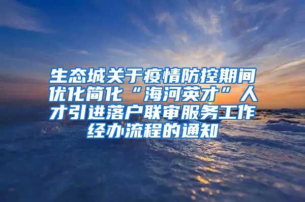 生态城关于疫情防控期间优化简化“海河英才”人才引进落户联审服务工作经办流程的通知