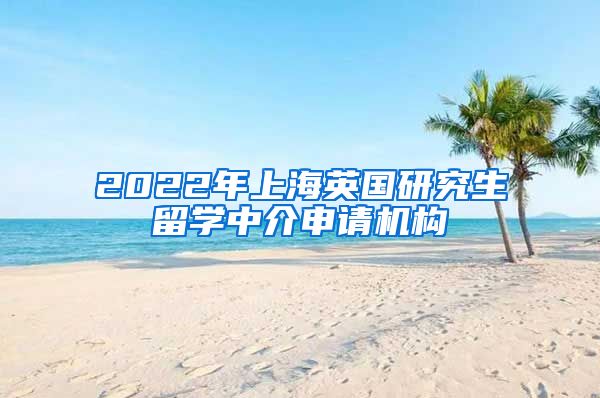 2022年上海英国研究生留学中介申请机构