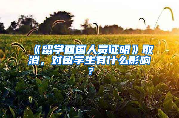 《留学回国人员证明》取消，对留学生有什么影响？