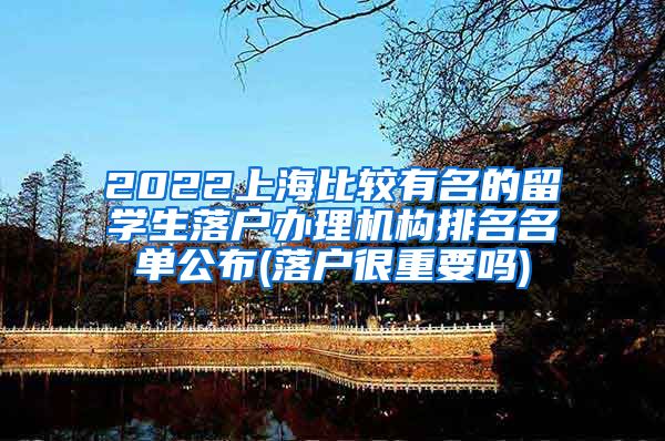 2022上海比较有名的留学生落户办理机构排名名单公布(落户很重要吗)