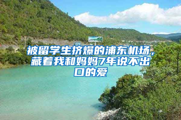 被留学生挤爆的浦东机场，藏着我和妈妈7年说不出口的爱