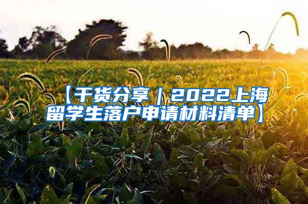 【干货分享｜2022上海留学生落户申请材料清单】