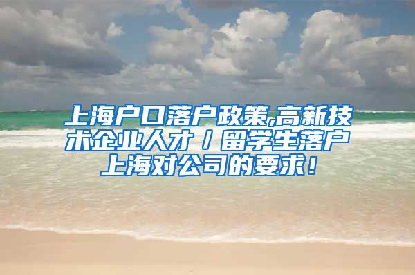 上海户口落户政策,高新技术企业人才／留学生落户上海对公司的要求！