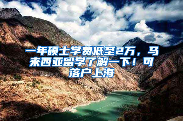 一年硕士学费低至2万，马来西亚留学了解一下！可落户上海