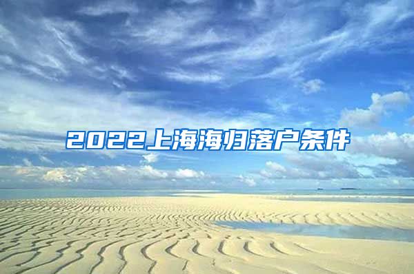 2022上海海归落户条件