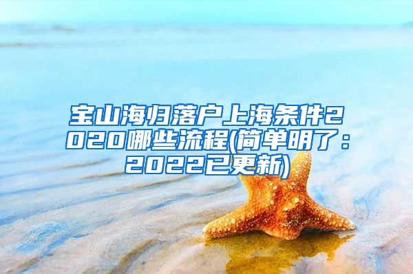 宝山海归落户上海条件2020哪些流程(简单明了：2022已更新)