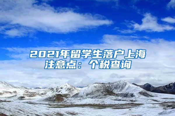 2021年留学生落户上海注意点：个税查询