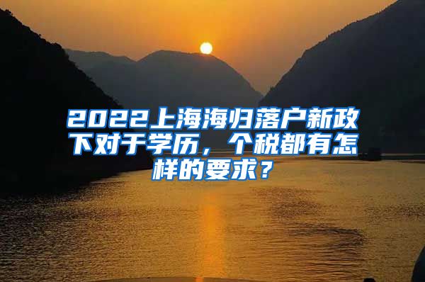 2022上海海归落户新政下对于学历，个税都有怎样的要求？