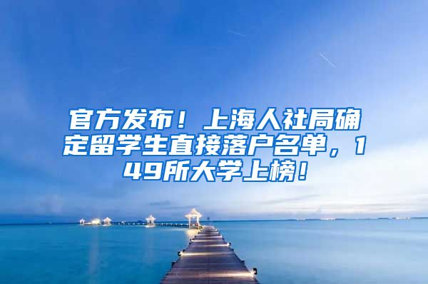 官方发布！上海人社局确定留学生直接落户名单，149所大学上榜！