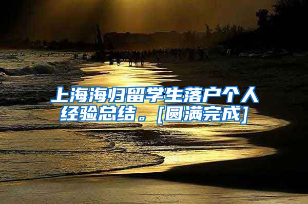 上海海归留学生落户个人经验总结。[圆满完成]