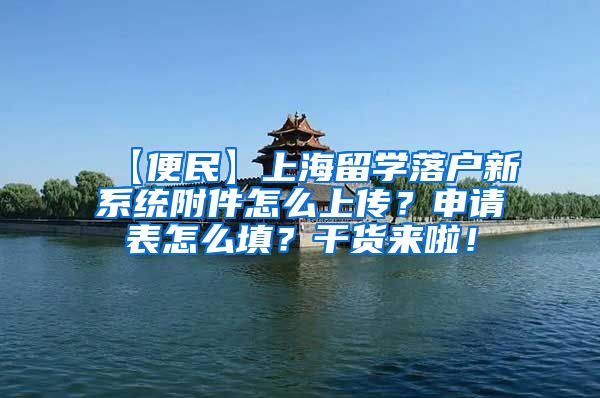 【便民】上海留学落户新系统附件怎么上传？申请表怎么填？干货来啦！