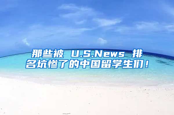 那些被 U.S.News 排名坑惨了的中国留学生们！