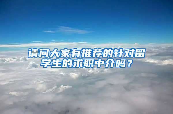 请问大家有推荐的针对留学生的求职中介吗？