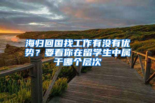 海归回国找工作有没有优势？要看你在留学生中属于哪个层次