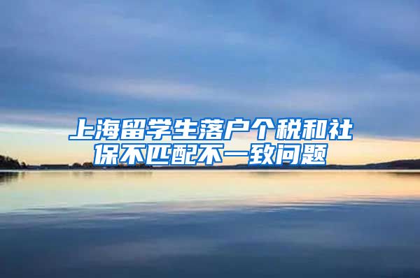 上海留学生落户个税和社保不匹配不一致问题