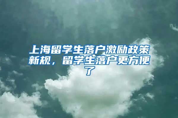 上海留学生落户激励政策新规，留学生落户更方便了