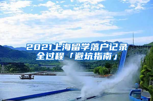 2021上海留学落户记录全过程「避坑指南」