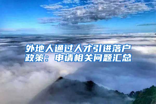 外地人通过人才引进落户政策：申请相关问题汇总