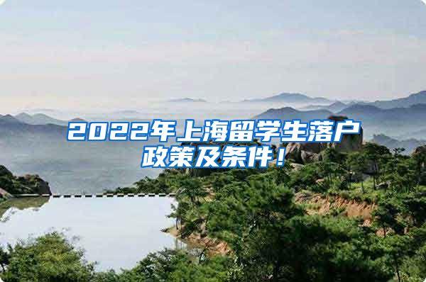 2022年上海留学生落户政策及条件！