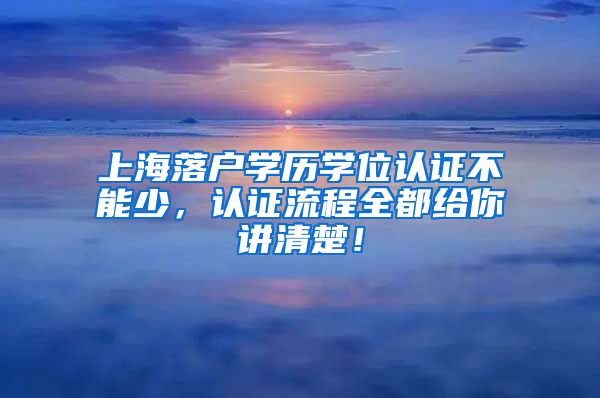 上海落户学历学位认证不能少，认证流程全都给你讲清楚！