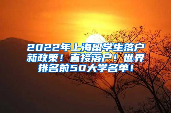 2022年上海留学生落户新政策！直接落户！世界排名前50大学名单！