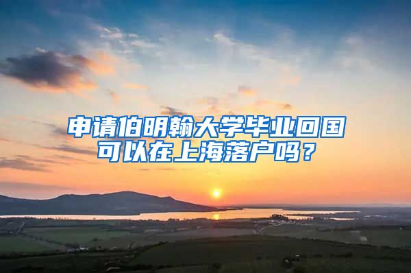 申请伯明翰大学毕业回国可以在上海落户吗？