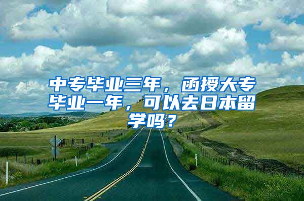 中专毕业三年，函授大专毕业一年，可以去日本留学吗？