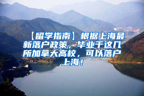 【留学指南】根据上海最新落户政策，毕业于这几所加拿大高校，可以落户上海！