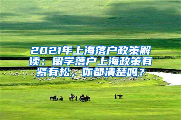 2021年上海落户政策解读：留学落户上海政策有紧有松，你都清楚吗？