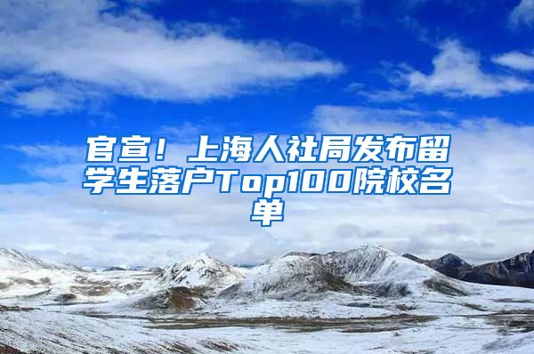 官宣！上海人社局发布留学生落户Top100院校名单