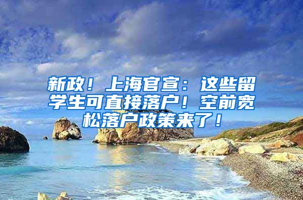 新政！上海官宣：这些留学生可直接落户！空前宽松落户政策来了！