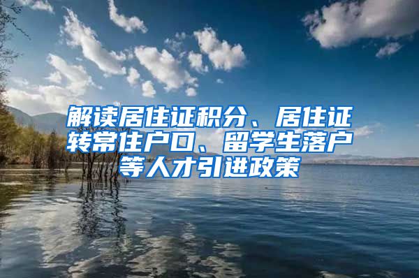 解读居住证积分、居住证转常住户口、留学生落户等人才引进政策