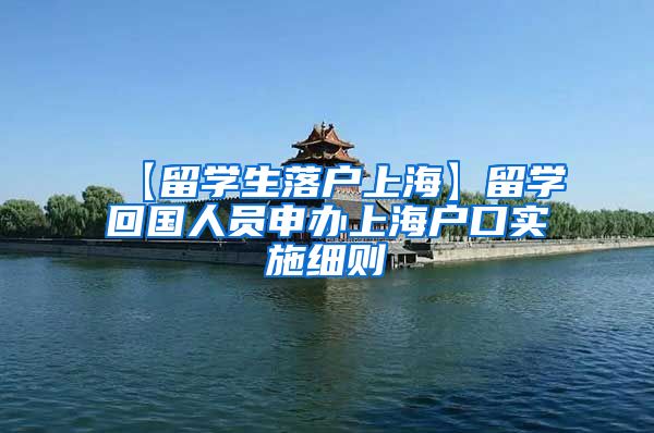 【留学生落户上海】留学回国人员申办上海户口实施细则