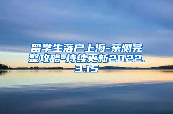 留学生落户上海-亲测完整攻略-持续更新2022.3.15