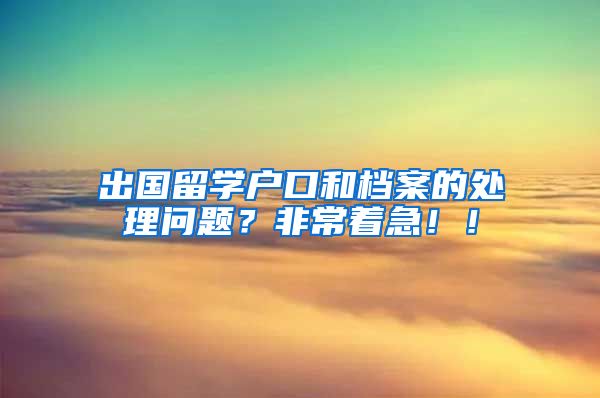 出国留学户口和档案的处理问题？非常着急！！