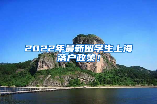 2022年最新留学生上海落户政策！