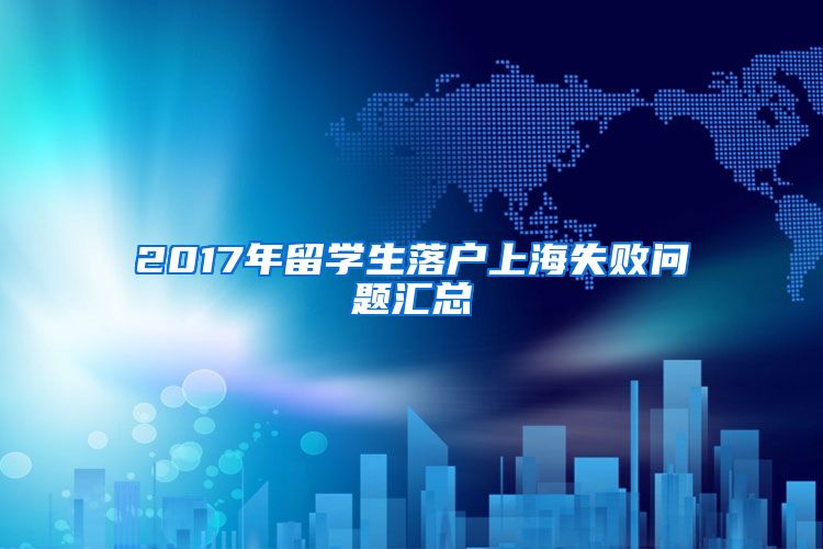 2017年留学生落户上海失败问题汇总